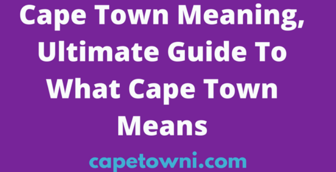 Cape Town Meaning, 2024 Guide To What Cape Town Means