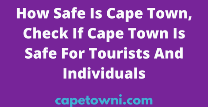 How Safe Is Cape Town, Check If Is Safe For Tourists And Individuals