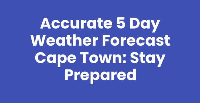 Accurate 5 Day Weather Forecast Cape Town: Stay Prepared