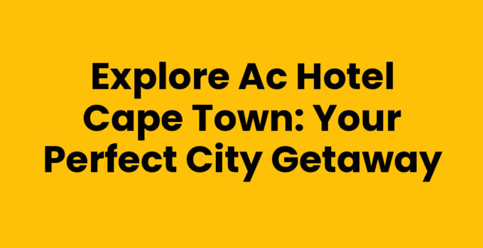 Explore AC Hotel Cape Town: Your Perfect City Getaway