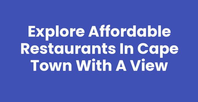 Affordable Restaurants In Cape Town With a View - Scenic Dining