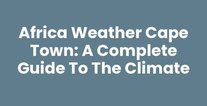 Africa Weather Cape Town: Explore the stunning landscapes and seasonal variations.