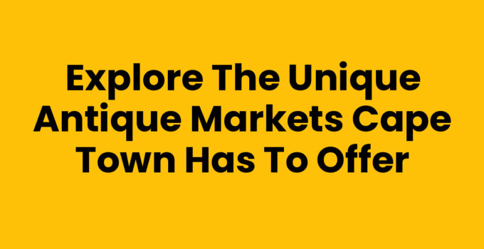 Exploring Antique Markets in Cape Town with unique treasures