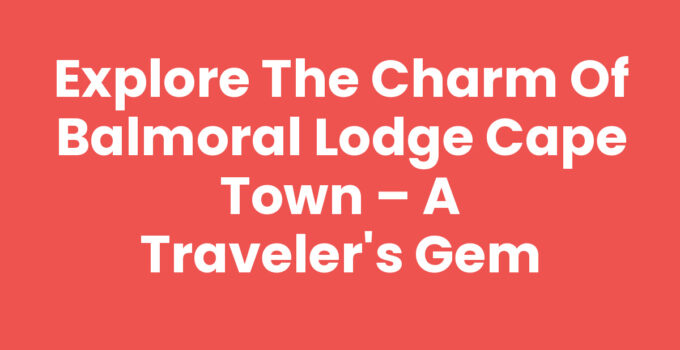 Balmoral Lodge Cape Town – A premier travel destination in South Africa