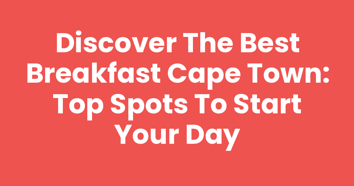 Discover the Best Breakfast Cape Town: Top Spots to Start Your Day