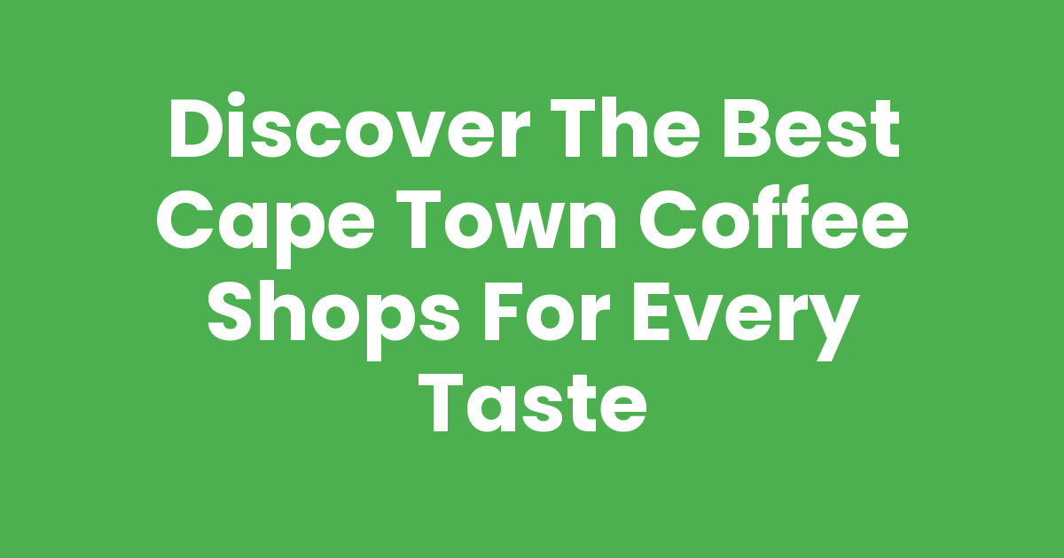 Discover the Best Cape Town Coffee Shops for Every Taste