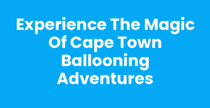 Experience the Magic of Cape Town Ballooning Adventures