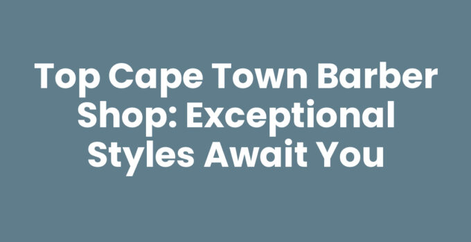 Top Cape Town Barber Shop: Exceptional Styles Await You