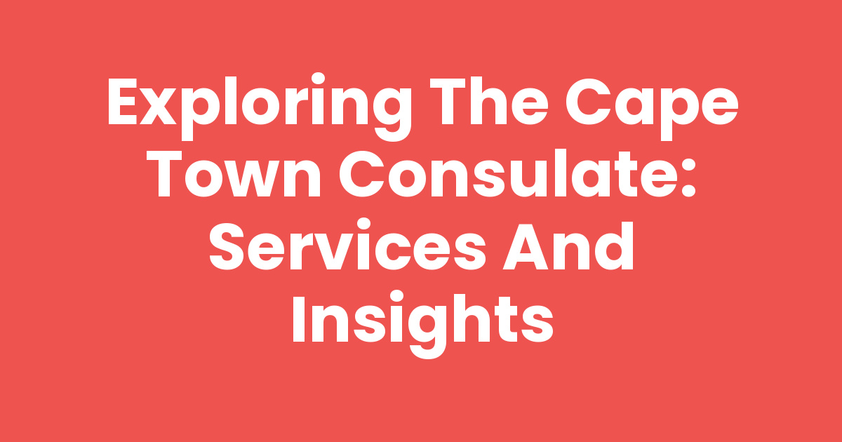 Exploring the Cape Town Consulate: Services and Insights