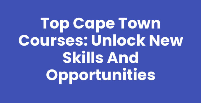 Exploring Cape Town Courses for Skill Development and Success