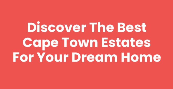 Discover the Best Cape Town Estates for Your Dream Home