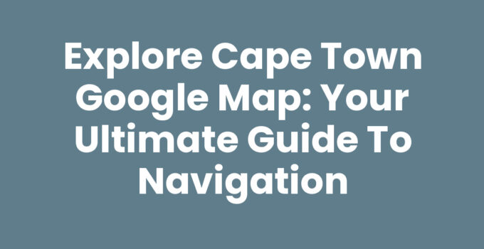Cape Town Google Map guide for navigating the city