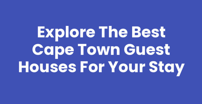 Explore the Best Cape Town Guest Houses for Your Stay