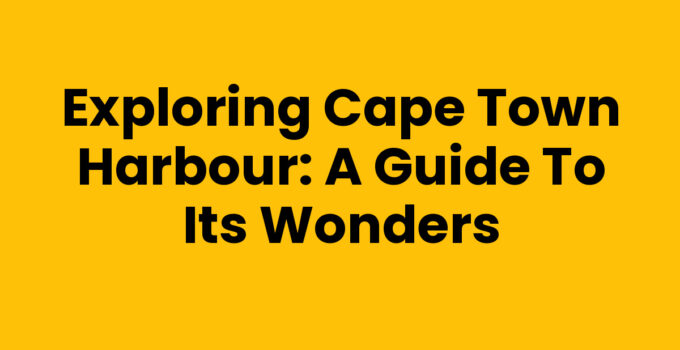 Exploring Cape Town Harbour: A Guide to Its Wonders