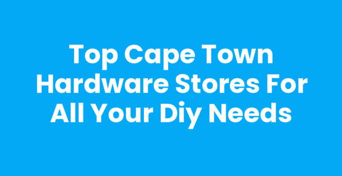 Top Cape Town Hardware Stores for All Your DIY Needs