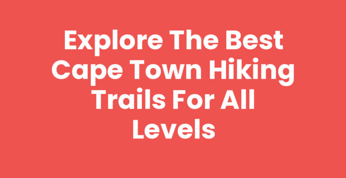 Explore the Best Cape Town Hiking Trails for All Levels