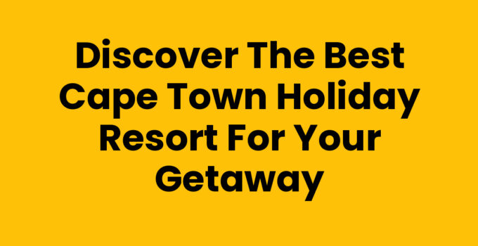 Discover the Best Cape Town Holiday Resort for Your Getaway