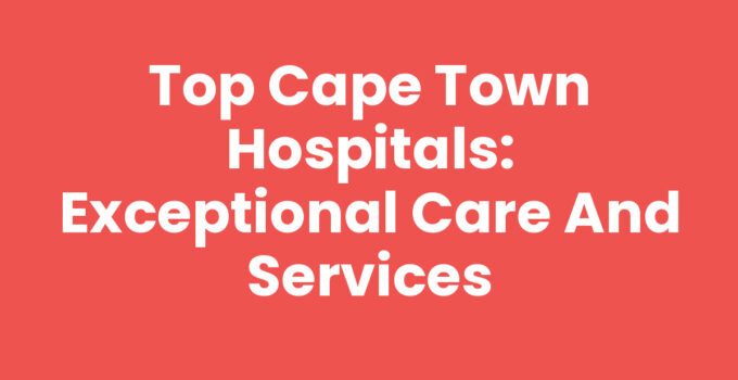 Top Cape Town Hospitals: Exceptional Care and Services