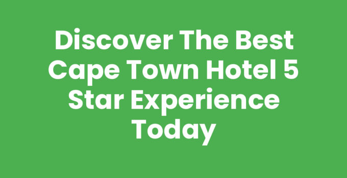 Discover the Best Cape Town Hotel 5 Star Experience Today