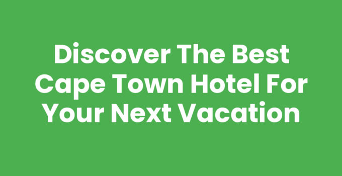 Discover the Best Cape Town Hotel for Your Next Vacation