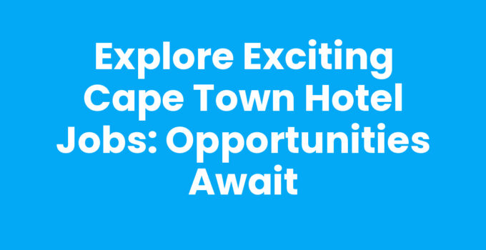 Explore Exciting Cape Town Hotel Jobs: Opportunities Await