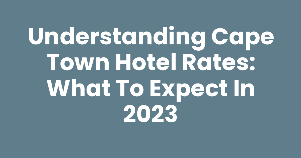 Understanding Cape Town Hotel Rates: What to Expect in 2023