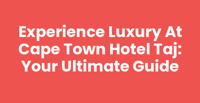 Experience Luxury at Cape Town Hotel Taj: Your Ultimate Guide