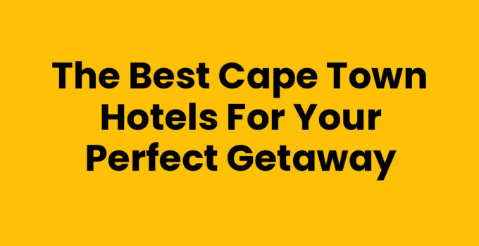 The Best Cape Town Hotels for Your Perfect Getaway