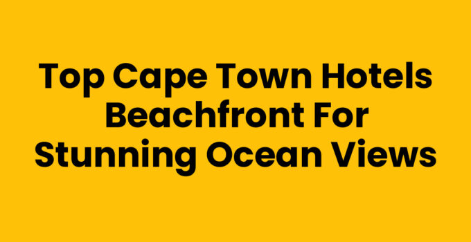 Top Cape Town Hotels Beachfront for Stunning Ocean Views