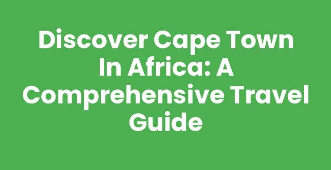 Discover Cape Town In Africa: A Comprehensive Travel Guide