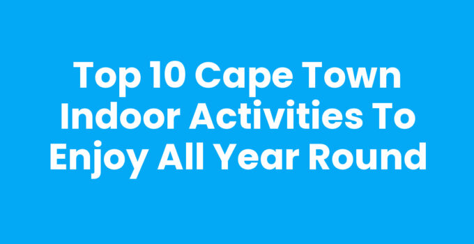 Top 10 Cape Town Indoor Activities to Enjoy All Year Round