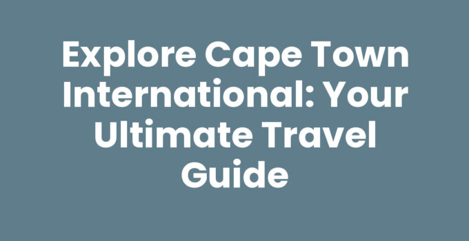 Explore Cape Town International: Your Ultimate Travel Guide