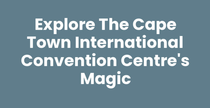 Explore the Cape Town International Convention Centre’s Magic
