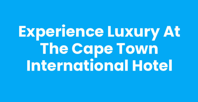 Experience Luxury at the Cape Town International Hotel