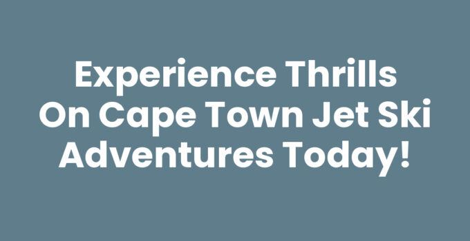 Experience Thrills on Cape Town Jet Ski Adventures Today!