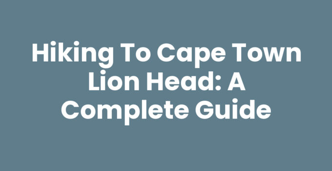 Hiking to Cape Town Lion Head: A Complete Guide