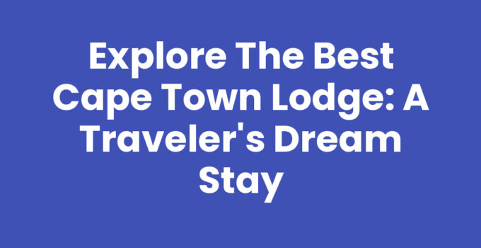 Explore the Best Cape Town Lodge: A Traveler’s Dream Stay