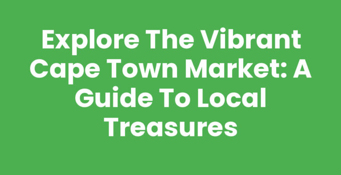 Explore the Vibrant Cape Town Market: A Guide to Local Treasures