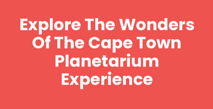 Visiting the Cape Town Planetarium for a cosmic experience