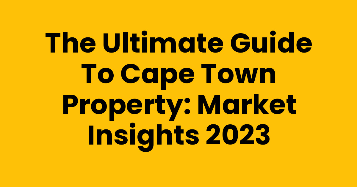 The Ultimate Guide to Cape Town Property: Market Insights 2023