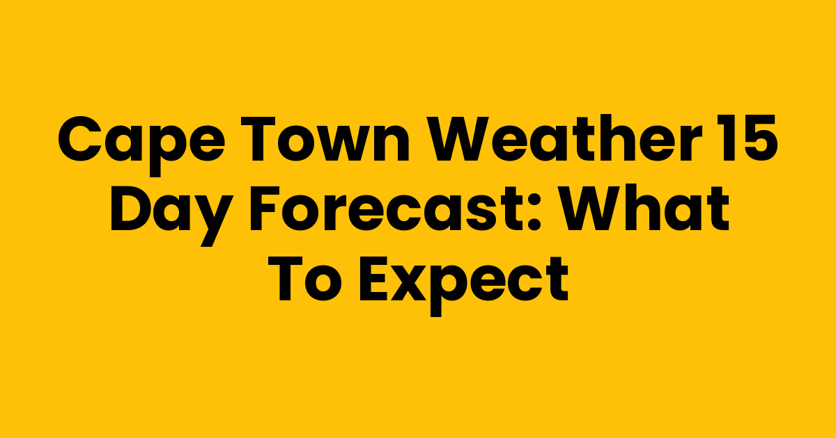 Cape Town Weather 15 Day Forecast: What to Expect