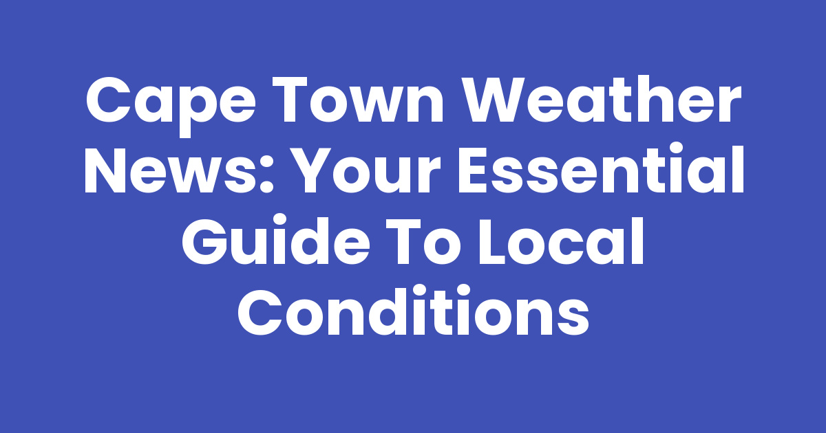 Cape Town Weather News: Your Essential Guide to Local Conditions