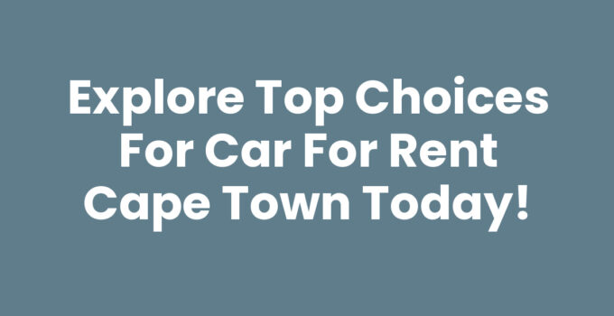 Explore Top Choices for Car For Rent Cape Town Today!