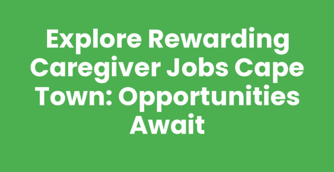 Explore Rewarding Caregiver Jobs Cape Town: Opportunities Await