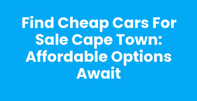 Find Cheap Cars For Sale Cape Town: Affordable Options Await