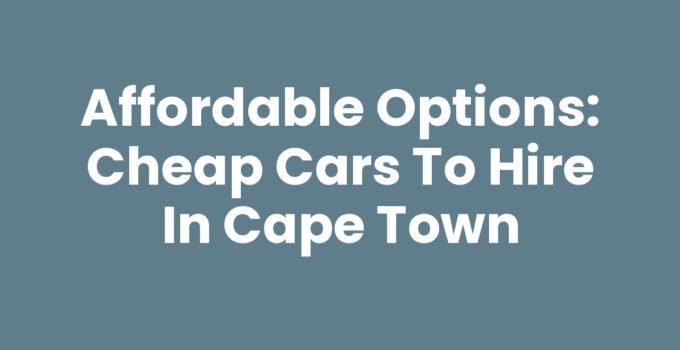 Affordable Options: Cheap Cars To Hire In Cape Town