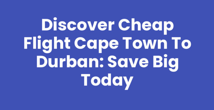 Discover Cheap Flight Cape Town To Durban: Save Big Today