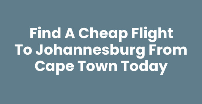 Cheap Flight To Johannesburg From Cape Town - Booking Tips