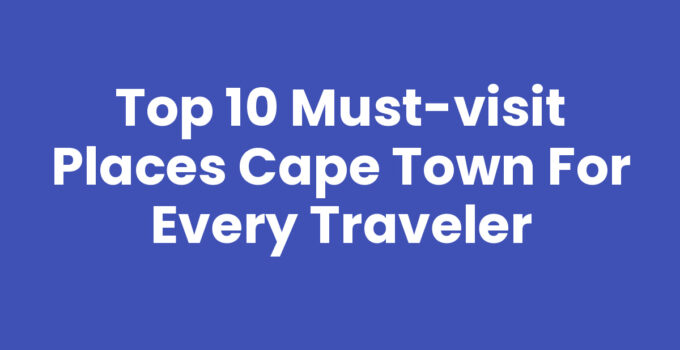 Top 10 Must-Visit Places Cape Town for Every Traveler