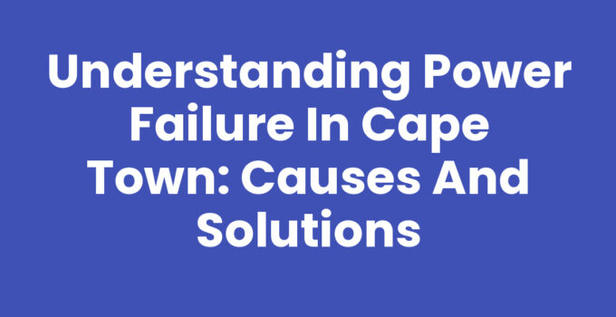 Power Failure In Cape Town: Exploring the causes and solutions